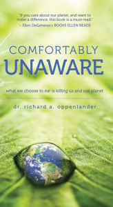 Title: Comfortably Unaware: What We Choose to Eat Is Killing Us and Our Planet, Author: Richard A. Oppenlander
