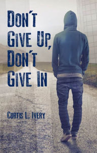 Title: Don't Give Up, Don't Give In, Author: Dr. Curtis L. Ivery