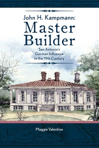 John H. Kampmann, Master Builder: San Antonio's German Influence the 19th Century