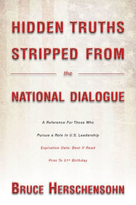 Title: Hidden Truths Stripped From the National Dialogue: A Reference For Those Who Pursue a Role In U.S. Leadership, Author: Bruce Herschensohn