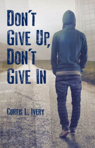 Title: Don't Give Up, Don't Give In, Author: Dr. Curtis L. Ivery