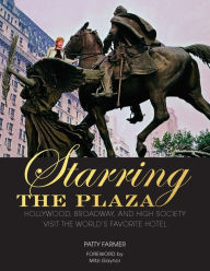 Title: Starring the Plaza: Hollywood, Broadway, and High Society Visit the World's Favorite Hotel, Author: Patty Farmer