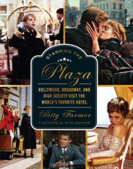 Title: Starring the Plaza: Hollywood, Broadway, and High Society Visit The World's Favorite Hotel, Author: Patty Farmer