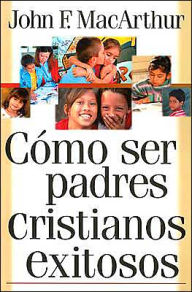 Title: Cómo ser padres cristianos exitosos, Author: John MacArthur