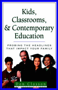 Title: Kids, Classrooms, and Contemporary Education: Probing the Headlines, Author: Kerby Anderson