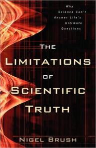 Title: The Limitations of Scientific Truth: Why Science Can't Answer Life's Ultimate Questions, Author: Nigel Brush