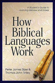 Title: How Biblical Languages Work: A Student's Guide to Learning Hebrew and Greek, Author: Peter James Silzer
