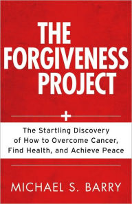 Title: The The Forgiveness Project: The Startling Discovery of How to Overcome Cancer, Find Health, and Achieve Peace, Author: Michael Barry