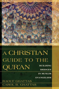 Title: A Christian Guide to the Qur'an: Building Bridges in Muslim Evangelism, Author: Raouf Ghattas