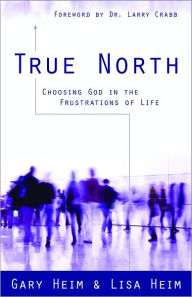 Title: True North: Choosing God in the Frustrations of Life, Author: Gary Heim