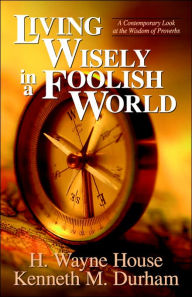 Title: Living Wisely in a Foolish World, Author: H Wayne House PhD