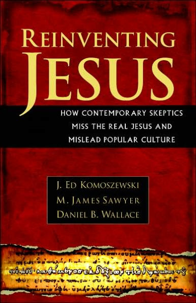 Reinventing Jesus: How Contemporary Skeptics Miss the Real Jesus and Mislead Popular Culture