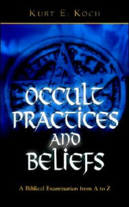 Title: Occult Practices and Beliefs: A Biblical Examination from A to Z, Author: Kurt E. Koch