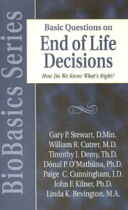 Title: Basic Questions on End of Life Decisions: How Do We Know What Is Right?, Author: Gary P Stewart