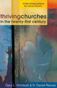 Title: Thriving Churches in the Twenty-First Century: 10 Life-Giving Systems for Vibrant Ministry, Author: Gary L. McIntosh