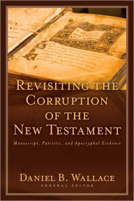 Title: Revisiting the Corruption of the New Testament: Manuscript, Patristic, and Apocryphal Evidence, Author: Daniel B. Wallace