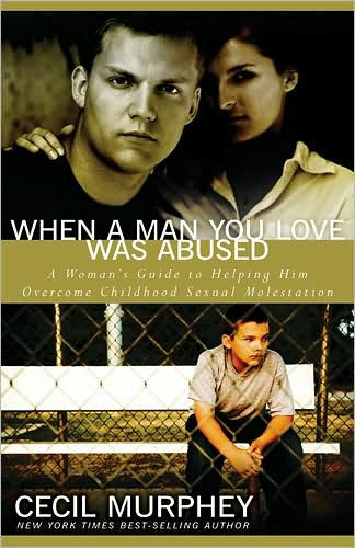 When A Man You Love Was Abused: Woman's Guide to Helping Him Overcome Childhood Sexual Molestation
