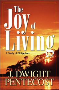 Title: The Joy of Living: A Study of Philippians, Author: J. Dwight Pentecost