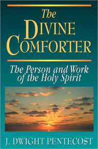 Title: The Divine Comforter: The Person and Work of the Holy Spirit, Author: J Dwight Pentecost