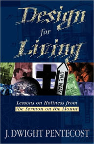 Title: Design for Living: Lessons on Holiness from the Sermon on the Mount, Author: J Dwight Pentecost