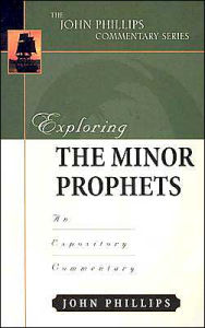 Title: Exploring the Minor Prophets: An Expository Commentary, Author: John Phillips