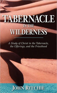 Title: Tabernacle in the Wilderness: A Study of Christ in the Tabernacle, the Offerings, and the Priesthood, Author: John Ritchie