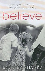 Title: Believe: A Young Widow's Journey Through Brokenness and Back, Author: Jennifer Silvera