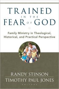 Title: Trained in the Fear of God: Family Ministry in Theological, Historical, and Practical Perspective, Author: Randy Stinson
