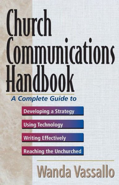 Church Communications Handbook: A Complete Guide to Developing a Strategy, Using Technology, Writing Effectively, and Reaching the Unchurched