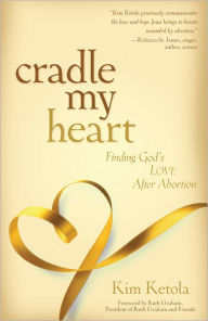 Title: Cradle My Heart: Finding God's Love After Abortion, Author: Kim Ketola