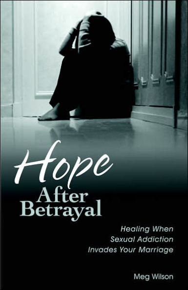 Hope After Betrayal: Healing When Sexual Addiction Invades Your Marriage