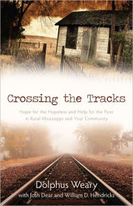 Title: Crossing the Tracks: Hope for the Hopeless and Help for the Poor in Rural Mississippi and Your Community, Author: Dolphus Weary