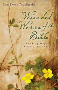 Title: Wounded Women of the Bible: Finding Hope When Life Hurts, Author: Dena Dyer