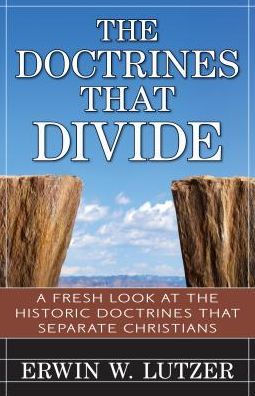 The Doctrines That Divide: A Fresh Look at the Historical Doctrines That Separate Christians