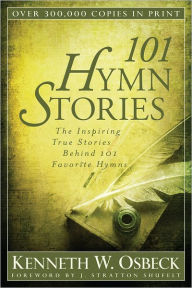 Title: 101 Hymn Stories : The Inspiring True Stories Behind 101 Favorite Hymns, Author: Kenneth W. Osbeck