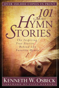 Title: 101 More Hymn Stories: The Inspiring True Stories Behind 101 Favorite Hymns, Author: Kenneth W. Osbeck