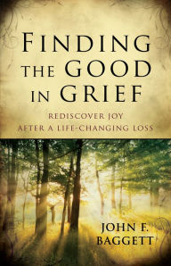 Title: Finding the Good in Grief: Rediscover Joy After A Life-Changing Loss, Author: John Baggett