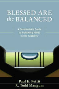 Title: Blessed Are the Balanced: A Seminarian's Guide to Following Jesus in the Academy, Author: Paul Pettit