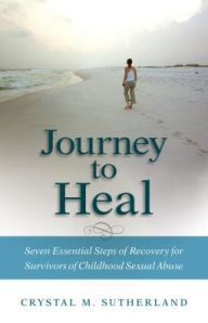 Download free essays book Journey to Heal: Seven Essential Steps of Recovery for Survivors of Childhood Sexual Abuse 9780825444012