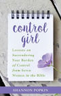 Control Girl: Lessons on Surrendering Your Burden of Control from Seven Women in the Bible