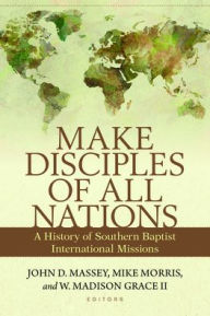 Title: Make Disciples of All Nations: A History of Southern Baptist International Missions, Author: John Massey