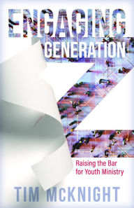 Title: Engaging Generation Z: Raising the Bar for Youth Ministry, Author: Tim McKnight
