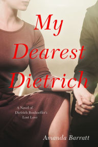 Title: My Dearest Dietrich: A Novel of Dietrich Bonhoeffer's Lost Love, Author: Amanda Barratt