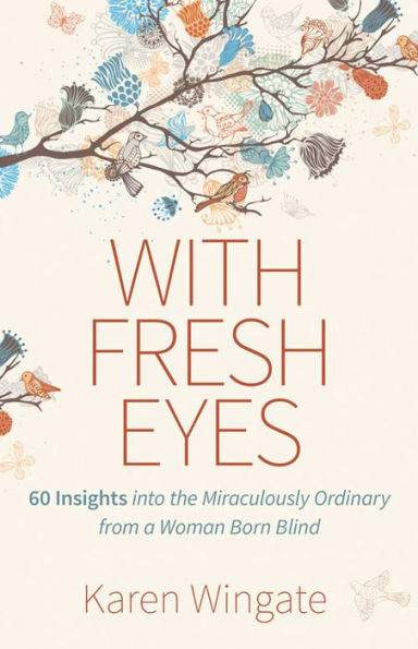 With Fresh Eyes: 60 Insights into the Miraculously Ordinary from a Woman Born Blind