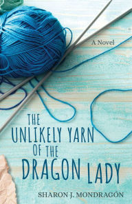 Title: The Unlikely Yarn of the Dragon Lady: A Novel, Author: Sharon Mondragón