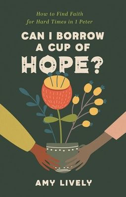 Can I Borrow a Cup of Hope?: How to Find Faith for Hard Times 1 Peter