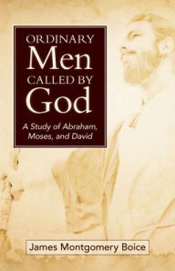 Title: Ordinary Men Called by God (new cover): A Study of Abraham, Moses, and David, Author: James Boice
