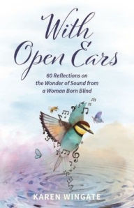 Read new books online free no download With Open Ears: 60 Reflections on the Wonder of Sound from a Woman Born Blind in English by Karen Wingate 9780825448843 iBook