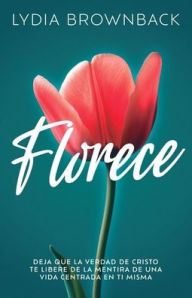 Books free downloads pdf Florece: Deja que la verdad de Cristo te libere de la mentira de una vida centrada en ti misma (Flourish: How the Love of Christ Frees Us from Self-Focus) PDF by Lydia Brownback