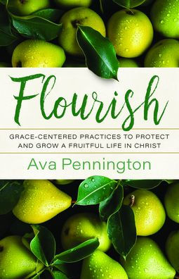 Flourish: Grace-Centered Practices to Protect and Grow a Fruitful Life in Christ